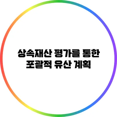 상속재산 평가를 통한 포괄적 유산 계획