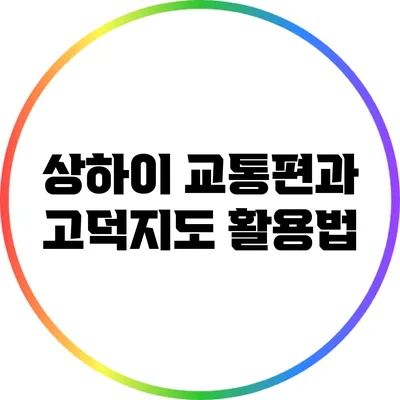 상하이 교통편과 고덕지도 활용법