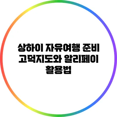 상하이 자유여행 준비: 고덕지도와 알리페이 활용법