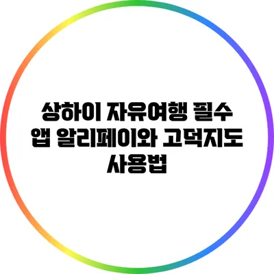 상하이 자유여행 필수 앱: 알리페이와 고덕지도 사용법