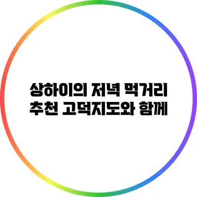 상하이의 저녁 먹거리 추천: 고덕지도와 함께