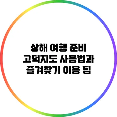 상해 여행 준비: 고덕지도 사용법과 즐겨찾기 이용 팁