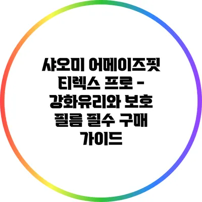 샤오미 어메이즈핏 티렉스 프로 - 강화유리와 보호 필름 필수 구매 가이드