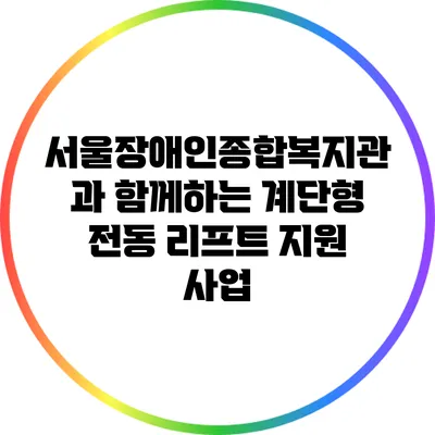 서울장애인종합복지관과 함께하는 계단형 전동 리프트 지원 사업