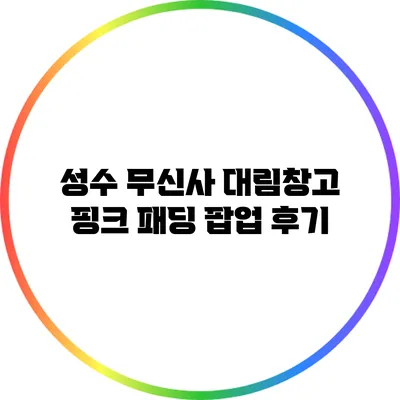 성수 무신사 대림창고 핑크 패딩 팝업 후기