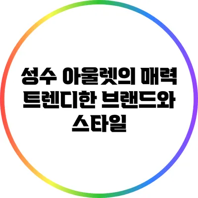 성수 아울렛의 매력: 트렌디한 브랜드와 스타일