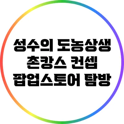 성수의 도농상생 촌캉스 컨셉 팝업스토어 탐방