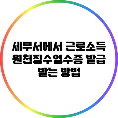 세무서에서 근로소득 원천징수영수증 발급 받는 방법