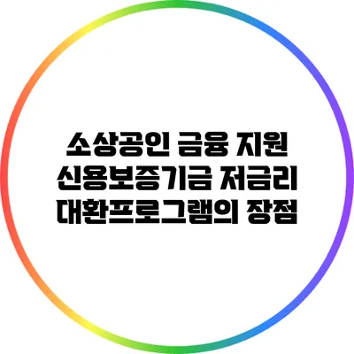 소상공인 금융 지원: 신용보증기금 저금리 대환프로그램의 장점