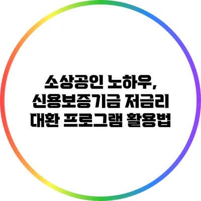 소상공인 노하우, 신용보증기금 저금리 대환 프로그램 활용법