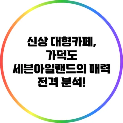 신상 대형카페, 가덕도 세븐아일랜드의 매력 전격 분석!