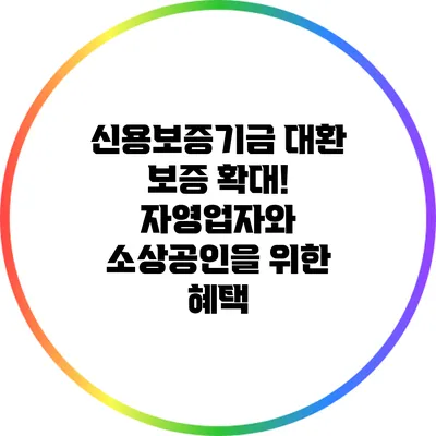 신용보증기금 대환 보증 확대! 자영업자와 소상공인을 위한 혜택