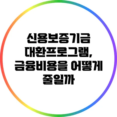 신용보증기금 대환프로그램, 금융비용을 어떻게 줄일까?