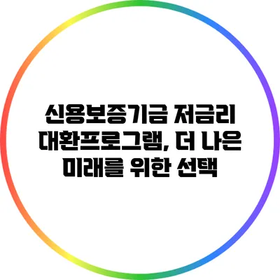 신용보증기금 저금리 대환프로그램, 더 나은 미래를 위한 선택