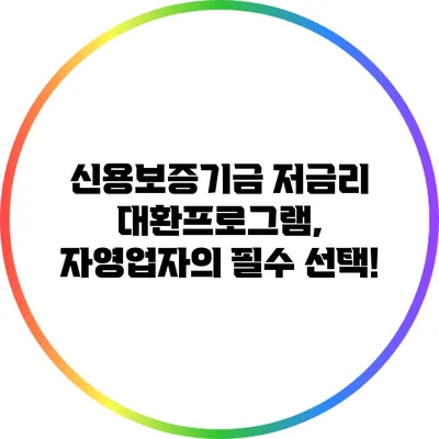신용보증기금 저금리 대환프로그램, 자영업자의 필수 선택!