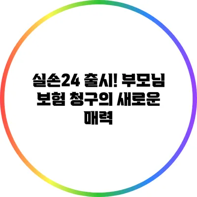 실손24 출시! 부모님 보험 청구의 새로운 매력