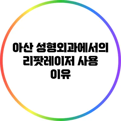 아산 성형외과에서의 리팟레이저 사용 이유