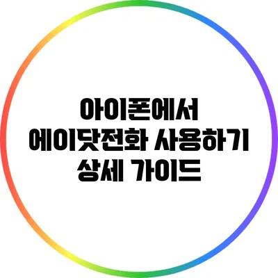 아이폰에서 에이닷전화 사용하기: 상세 가이드