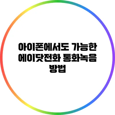 아이폰에서도 가능한 에이닷전화 통화녹음 방법