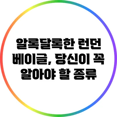 알록달록한 런던 베이글, 당신이 꼭 알아야 할 종류