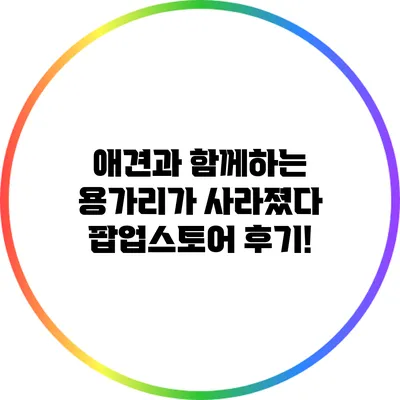 애견과 함께하는 용가리가 사라졌다 팝업스토어 후기!