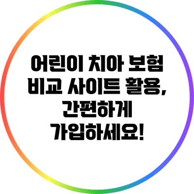 어린이 치아 보험 비교 사이트 활용, 간편하게 가입하세요!