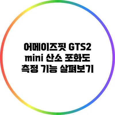 어메이즈핏 GTS2 mini: 산소 포화도 측정 기능 살펴보기