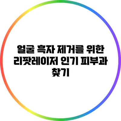 얼굴 흑자 제거를 위한 리팟레이저 인기 피부과 찾기
