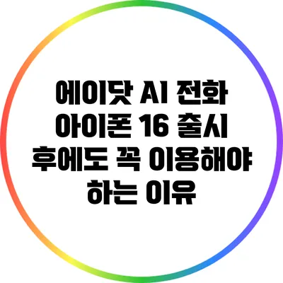 에이닷 AI 전화: 아이폰 16 출시 후에도 꼭 이용해야 하는 이유