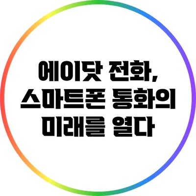 에이닷 전화, 스마트폰 통화의 미래를 열다