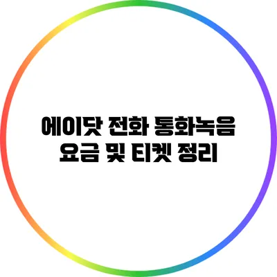 에이닷 전화 통화녹음 요금 및 티켓 정리