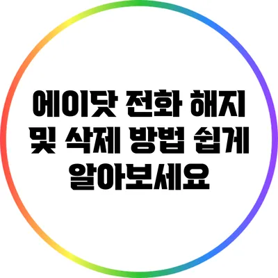 에이닷 전화 해지 및 삭제 방법 쉽게 알아보세요