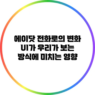 에이닷 전화로의 변화: UI가 우리가 보는 방식에 미치는 영향