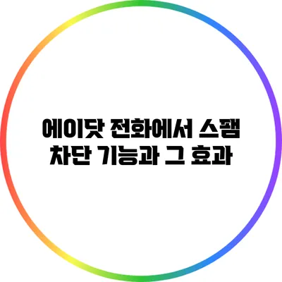 에이닷 전화에서 스팸 차단 기능과 그 효과