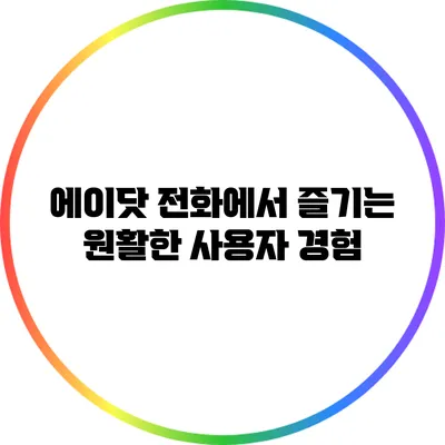 에이닷 전화에서 즐기는 원활한 사용자 경험