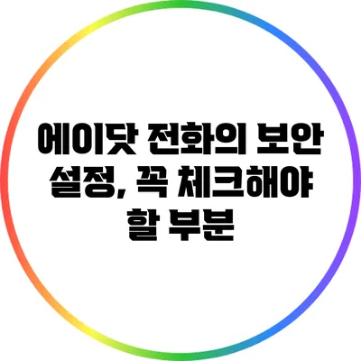 에이닷 전화의 보안 설정, 꼭 체크해야 할 부분