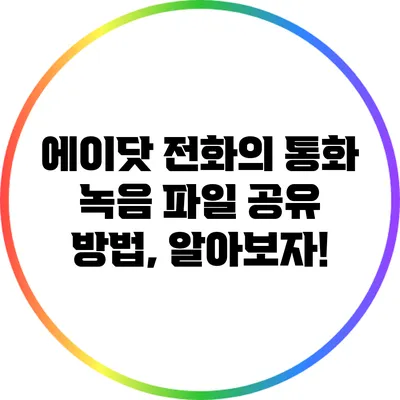 에이닷 전화의 통화 녹음 파일 공유 방법, 알아보자!