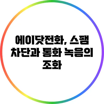 에이닷전화, 스팸 차단과 통화 녹음의 조화