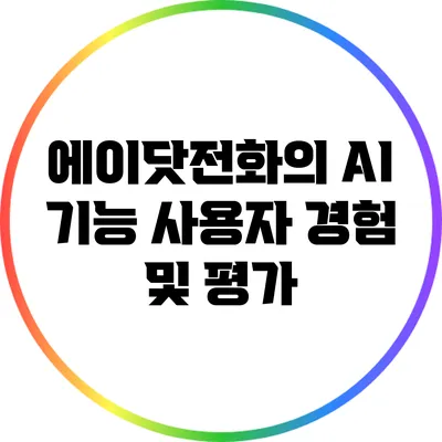 에이닷전화의 AI 기능: 사용자 경험 및 평가