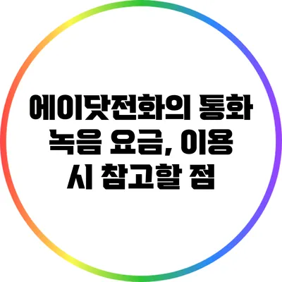 에이닷전화의 통화 녹음 요금, 이용 시 참고할 점