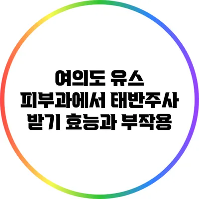 여의도 유스 피부과에서 태반주사 받기: 효능과 부작용