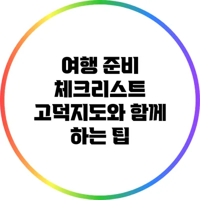 여행 준비 체크리스트: 고덕지도와 함께 하는 팁