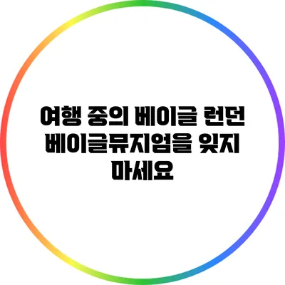 여행 중의 베이글: 런던 베이글뮤지엄을 잊지 마세요