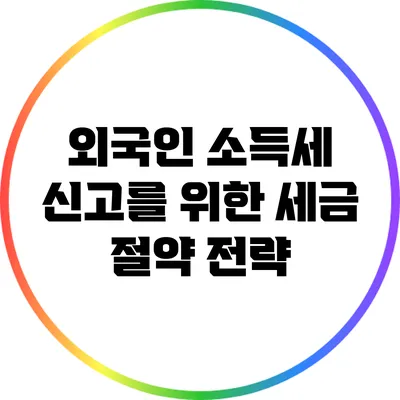 외국인 소득세 신고를 위한 세금 절약 전략