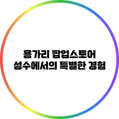 용가리 팝업스토어: 성수에서의 특별한 경험