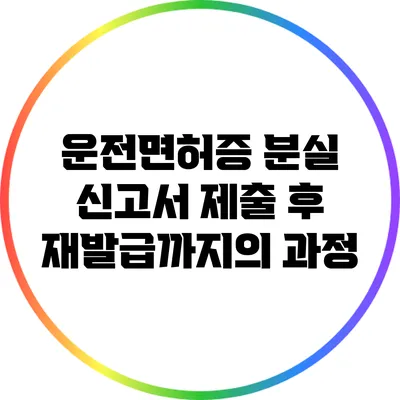 운전면허증 분실 신고서 제출 후 재발급까지의 과정