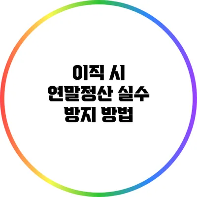 이직 시 연말정산 실수 방지 방법