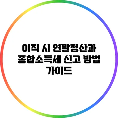 이직 시 연말정산과 종합소득세 신고 방법 가이드
