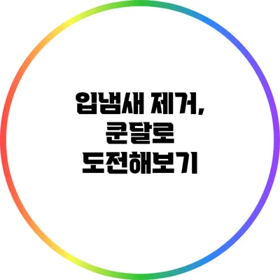 입냄새 제거, 쿤달로 도전해보기