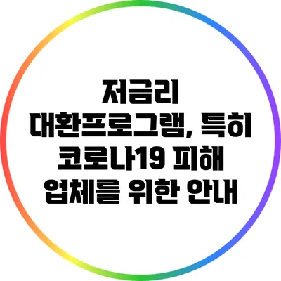 저금리 대환프로그램, 특히 코로나19 피해 업체를 위한 안내